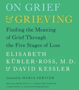 On Grief & Grieving: Finding the Meaning of Grief Through the Five Stages of Loss